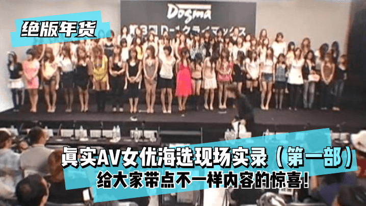 【绝版年货】真实AV女优海选现场实录（第一部）给大家带点不一样内容的惊喜！